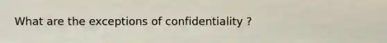 What are the exceptions of confidentiality ?