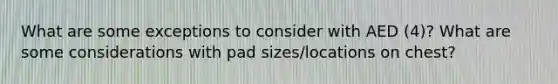 What are some exceptions to consider with AED (4)? What are some considerations with pad sizes/locations on chest?