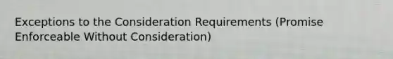 Exceptions to the Consideration Requirements (Promise Enforceable Without Consideration)