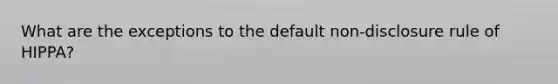 What are the exceptions to the default non-disclosure rule of HIPPA?