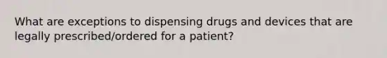 What are exceptions to dispensing drugs and devices that are legally prescribed/ordered for a patient?