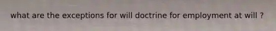 what are the exceptions for will doctrine for employment at will ?