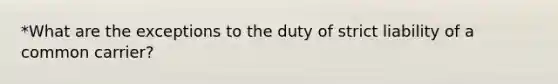 *What are the exceptions to the duty of strict liability of a common carrier?