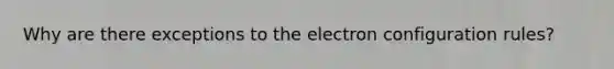 Why are there exceptions to the electron configuration rules?