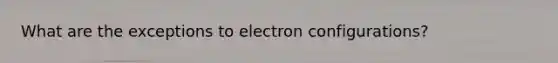 What are the exceptions to electron configurations?