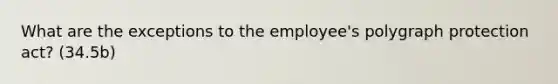 What are the exceptions to the employee's polygraph protection act? (34.5b)