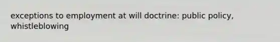 exceptions to employment at will doctrine: public policy, whistleblowing