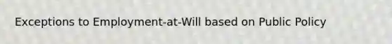 Exceptions to Employment-at-Will based on Public Policy