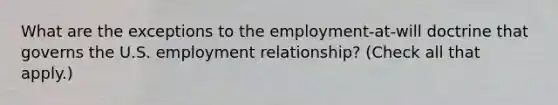 What are the exceptions to the employment-at-will doctrine that governs the U.S. employment relationship? (Check all that apply.)