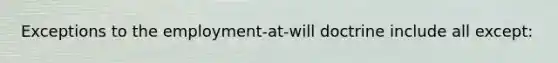 Exceptions to the employment-at-will doctrine include all except: