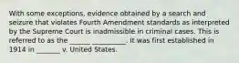 With some exceptions, evidence obtained by a search and seizure that violates Fourth Amendment standards as interpreted by the Supreme Court is inadmissible in criminal cases. This is referred to as the ______ __________. It was first established in 1914 in _______ v. United States.