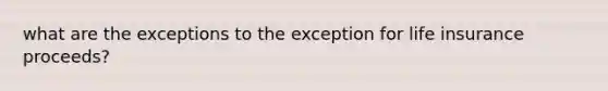 what are the exceptions to the exception for life insurance proceeds?