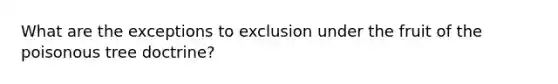 What are the exceptions to exclusion under the fruit of the poisonous tree doctrine?