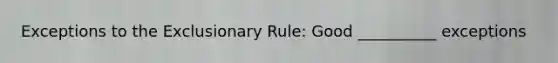 Exceptions to the Exclusionary Rule: Good __________ exceptions