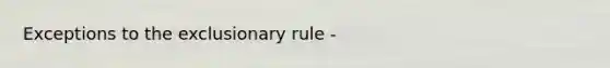 Exceptions to the exclusionary rule -