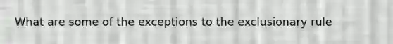 What are some of the exceptions to the exclusionary rule