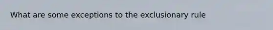 What are some exceptions to the exclusionary rule