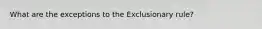 What are the exceptions to the Exclusionary rule?