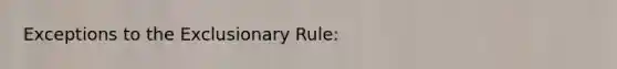 Exceptions to <a href='https://www.questionai.com/knowledge/kiz15u9aWk-the-exclusionary-rule' class='anchor-knowledge'>the exclusionary rule</a>: