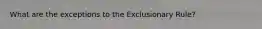 What are the exceptions to the Exclusionary Rule?