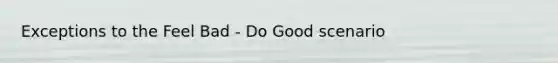 Exceptions to the Feel Bad - Do Good scenario