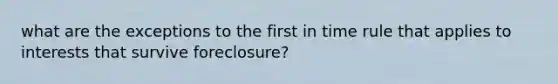 what are the exceptions to the first in time rule that applies to interests that survive foreclosure?