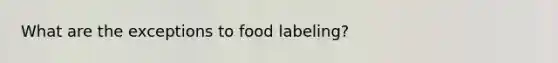 What are the exceptions to food labeling?