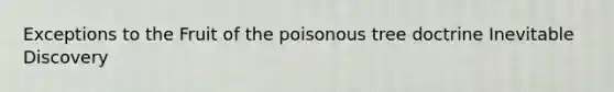 Exceptions to the Fruit of the poisonous tree doctrine Inevitable Discovery