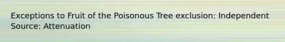 Exceptions to Fruit of the Poisonous Tree exclusion: Independent Source: Attenuation