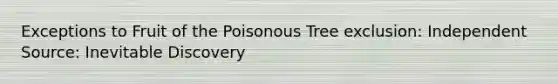 Exceptions to Fruit of the Poisonous Tree exclusion: Independent Source: Inevitable Discovery