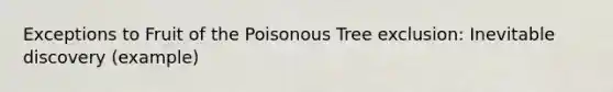 Exceptions to Fruit of the Poisonous Tree exclusion: Inevitable discovery (example)