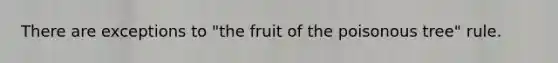 There are exceptions to "the fruit of the poisonous tree" rule.