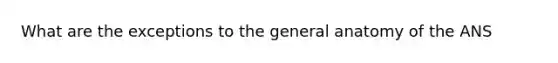 What are the exceptions to the general anatomy of the ANS