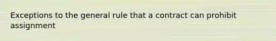 Exceptions to the general rule that a contract can prohibit assignment