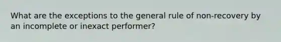 What are the exceptions to the general rule of non-recovery by an incomplete or inexact performer?