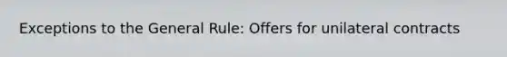 Exceptions to the General Rule: Offers for unilateral contracts