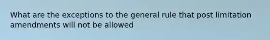 What are the exceptions to the general rule that post limitation amendments will not be allowed