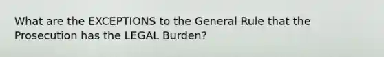 What are the EXCEPTIONS to the General Rule that the Prosecution has the LEGAL Burden?