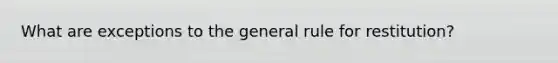 What are exceptions to the general rule for restitution?