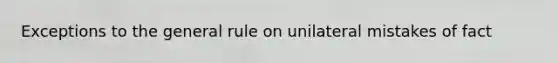 Exceptions to the general rule on unilateral mistakes of fact