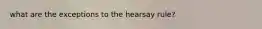 what are the exceptions to the hearsay rule?