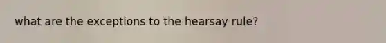 what are the exceptions to the hearsay rule?