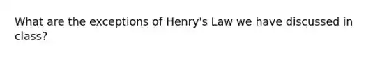 What are the exceptions of Henry's Law we have discussed in class?