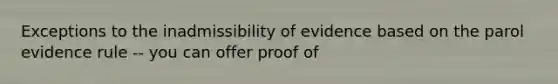 Exceptions to the inadmissibility of evidence based on the parol evidence rule -- you can offer proof of