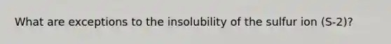 What are exceptions to the insolubility of the sulfur ion (S-2)?