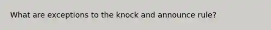 What are exceptions to the knock and announce rule?