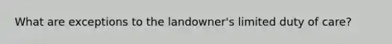 What are exceptions to the landowner's limited duty of care?