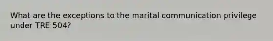 What are the exceptions to the marital communication privilege under TRE 504?