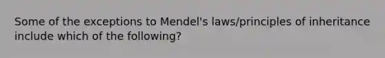 Some of the exceptions to Mendel's laws/principles of inheritance include which of the following?