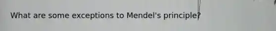 What are some exceptions to Mendel's principle?